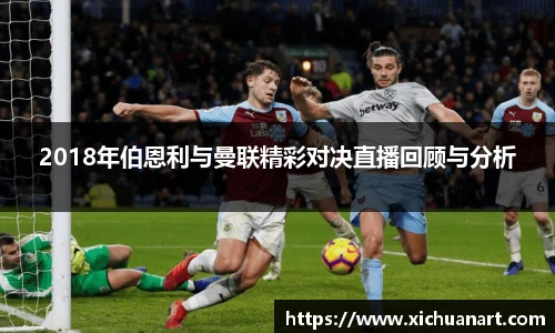 2018年伯恩利与曼联精彩对决直播回顾与分析