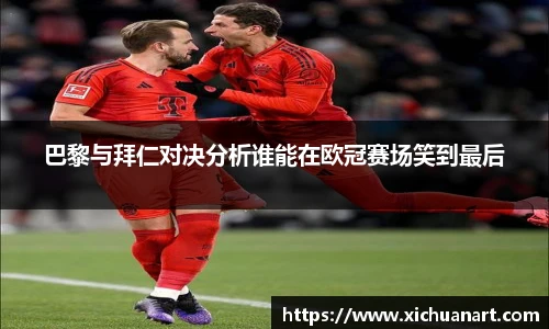 巴黎与拜仁对决分析谁能在欧冠赛场笑到最后