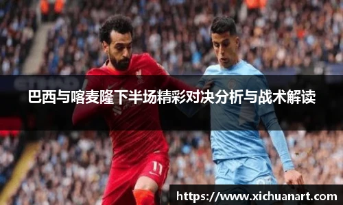 巴西与喀麦隆下半场精彩对决分析与战术解读