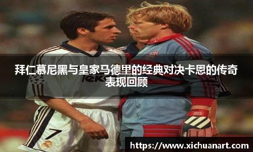 拜仁慕尼黑与皇家马德里的经典对决卡恩的传奇表现回顾